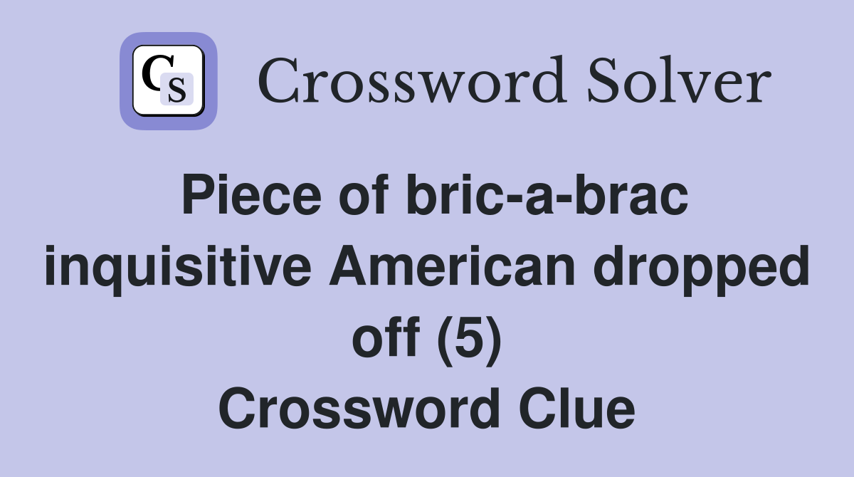 Piece of bric-a-brac inquisitive American dropped off (5) Crossword Clue