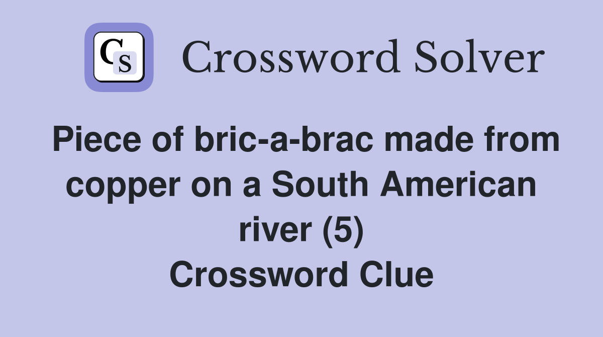 Piece of bric-a-brac made from copper on a South American river (5) Crossword Clue