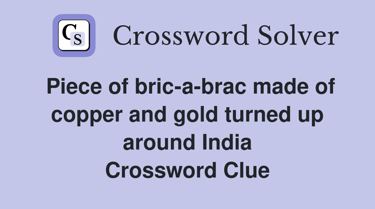 Piece of bric-a-brac made of copper and gold turned up around India Crossword Clue