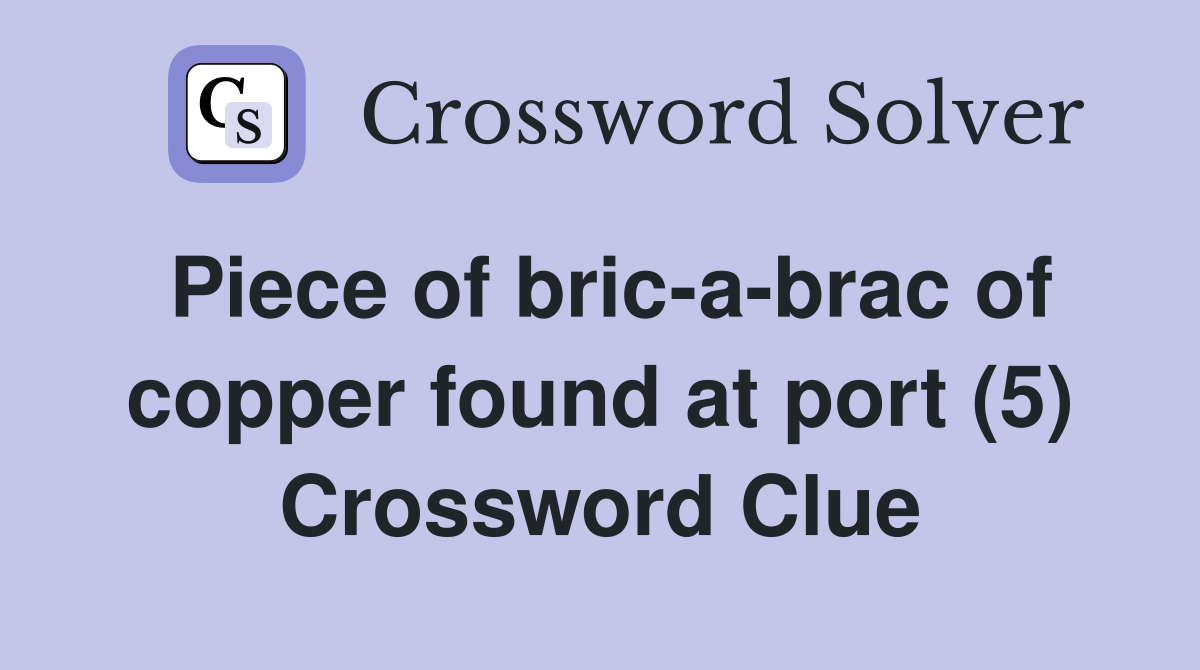 Piece of bric-a-brac of copper found at port (5) Crossword Clue