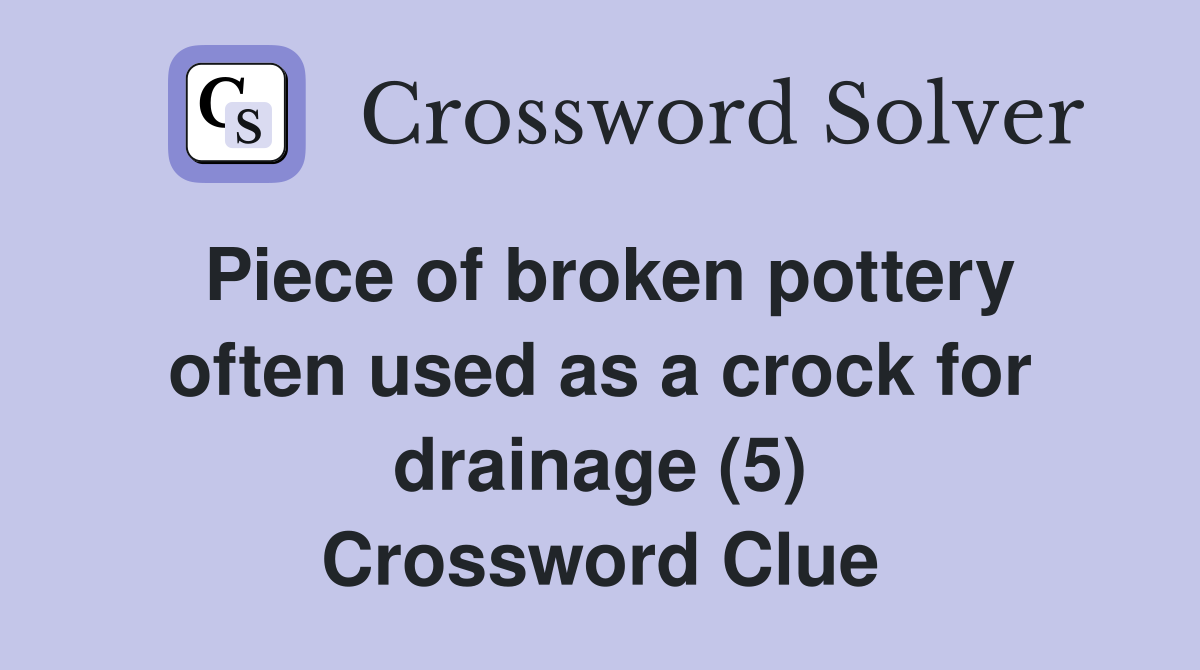 Piece of broken pottery often used as a crock for drainage (5) Crossword Clue