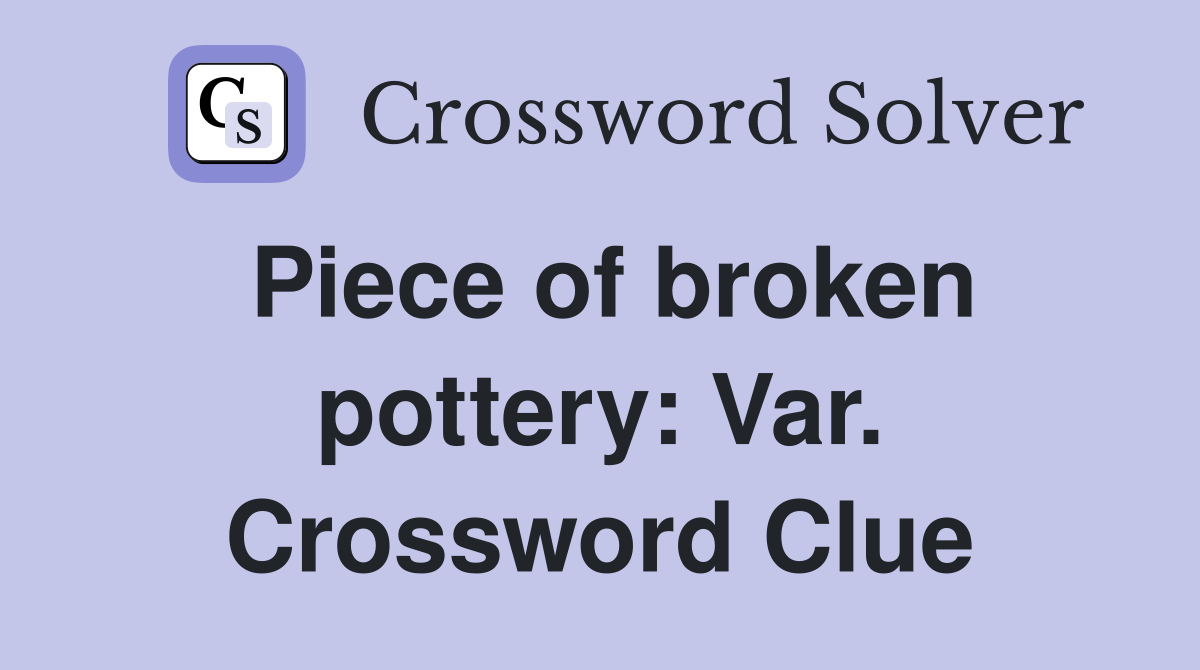 Piece of broken pottery: Var. Crossword Clue