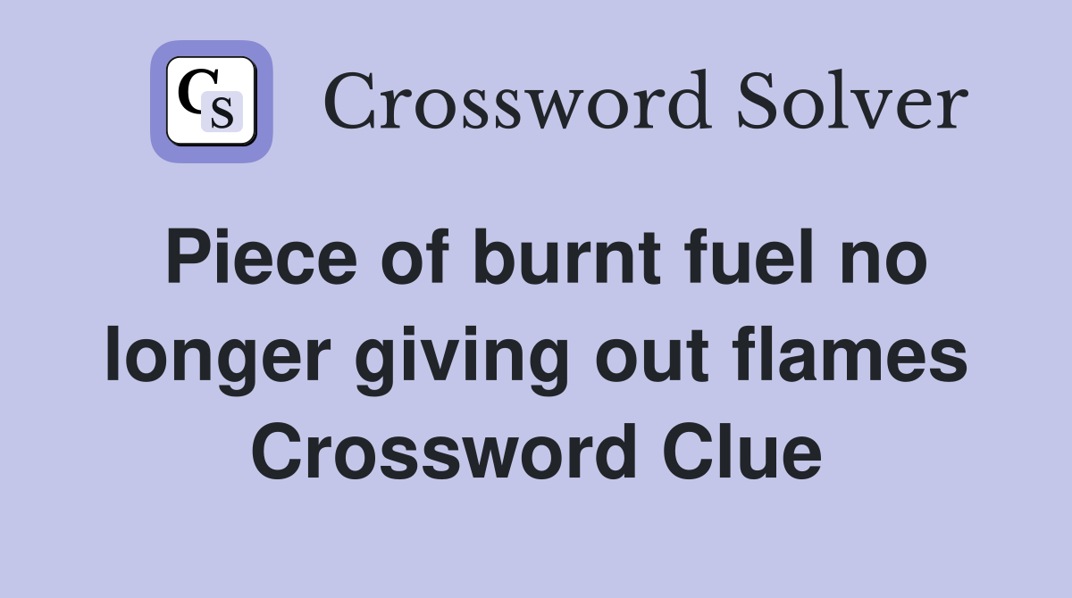 Piece of burnt fuel no longer giving out flames Crossword Clue