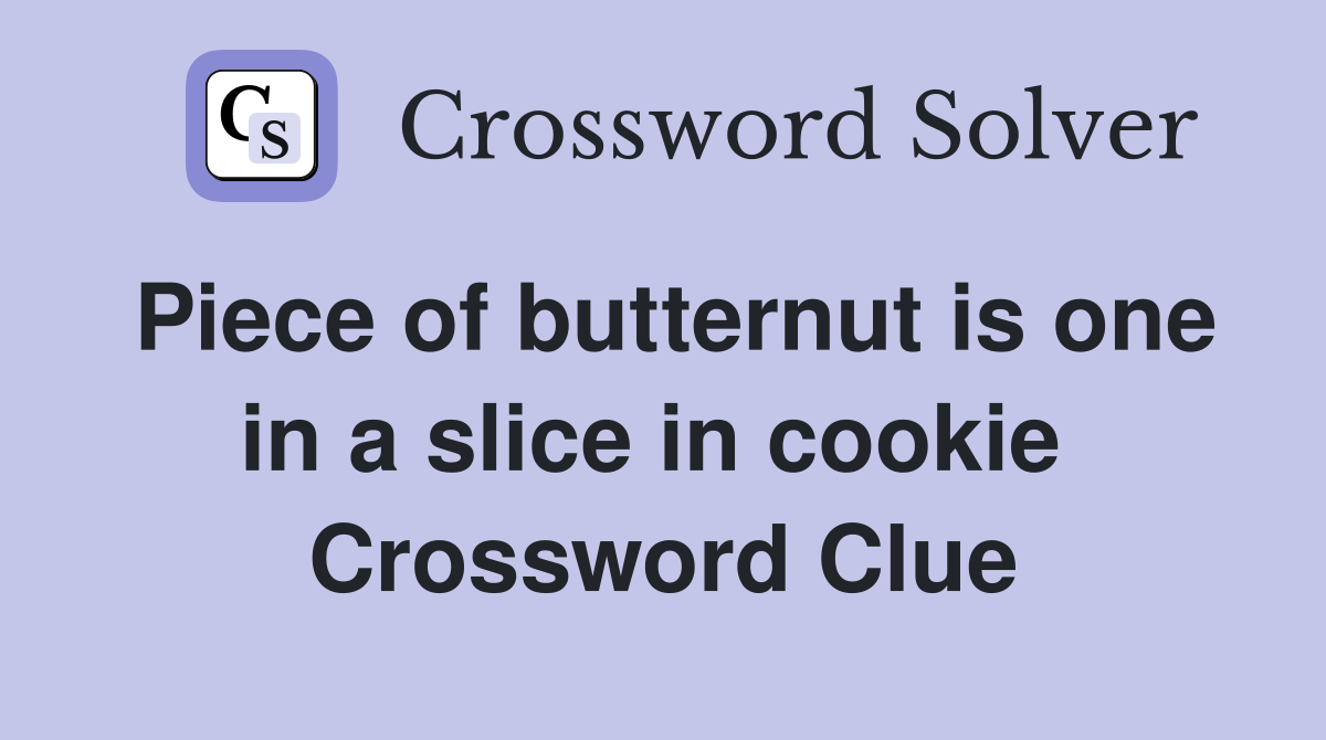 Piece of butternut is one in a slice in cookie  Crossword Clue