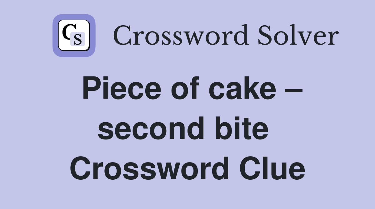 Piece of cake – second bite  Crossword Clue