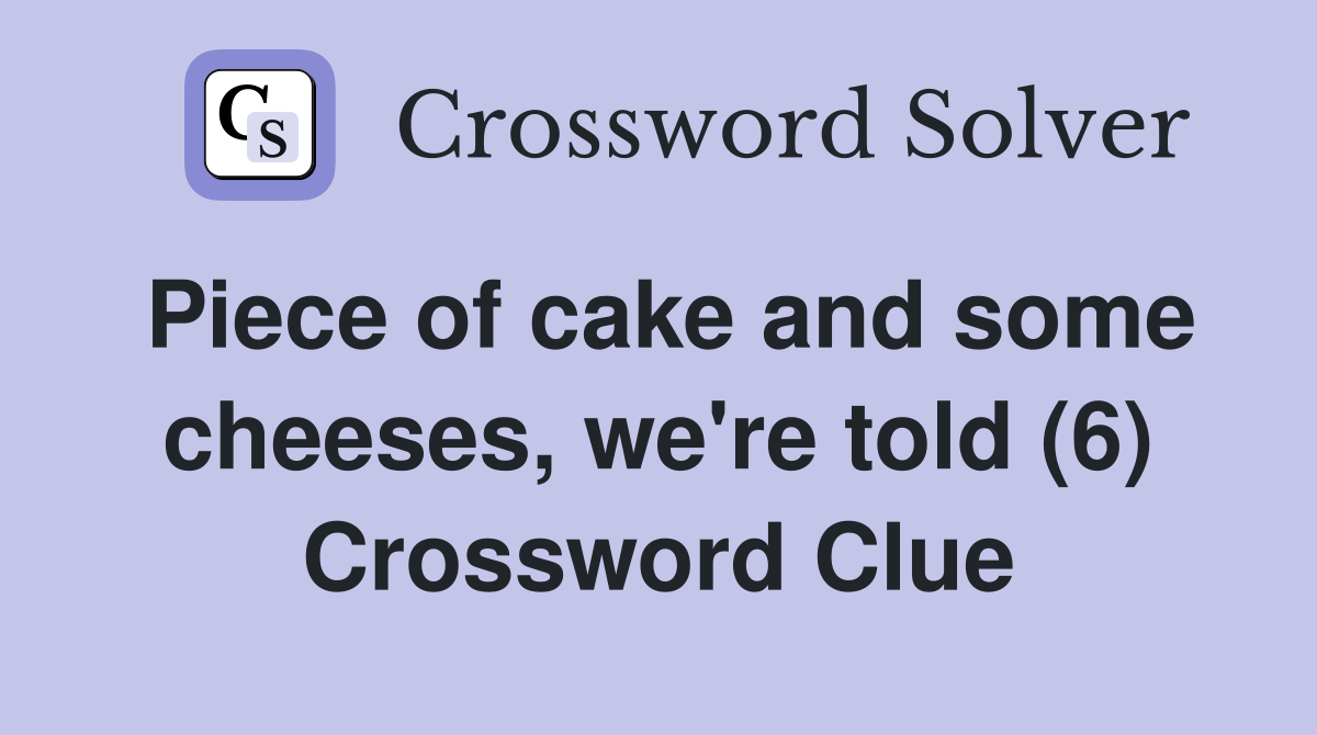 Piece of cake and some cheeses, we're told (6) Crossword Clue