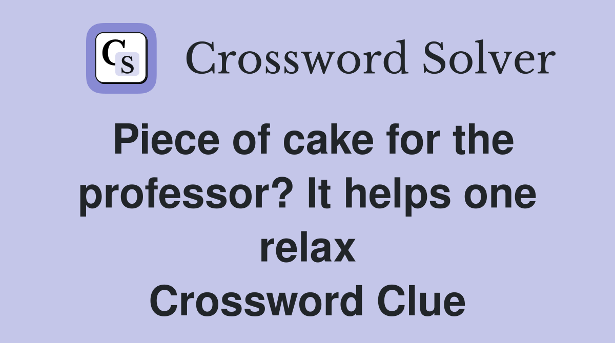 Piece of cake for the professor? It helps one relax Crossword Clue
