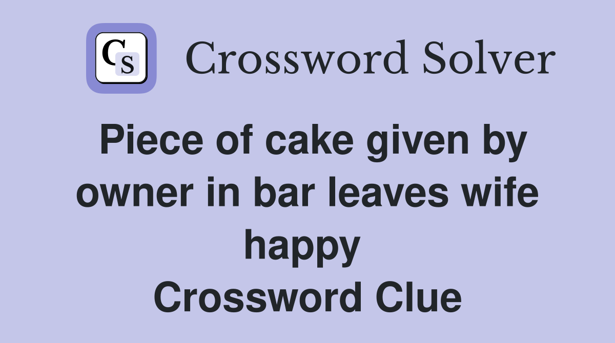 Piece of cake given by owner in bar leaves wife happy  Crossword Clue