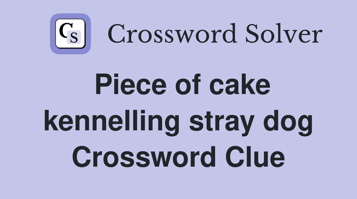 Piece of cake kennelling stray dog Crossword Clue