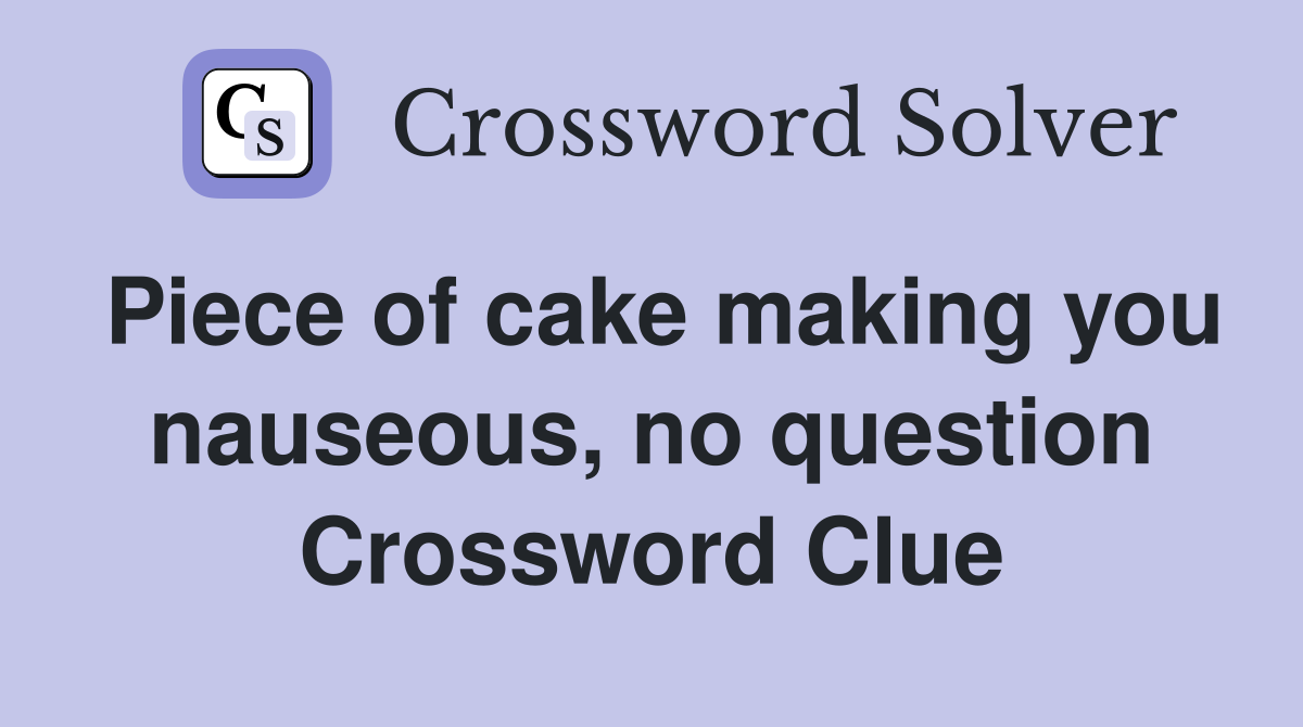 Piece of cake making you nauseous, no question Crossword Clue
