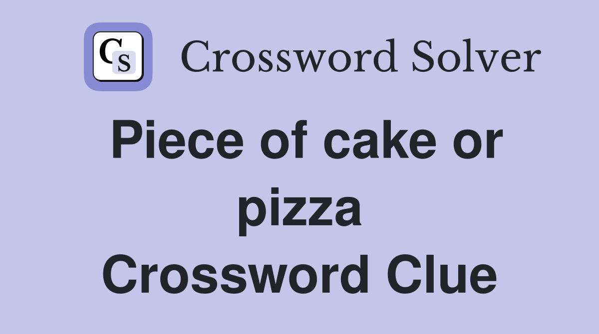 Piece of cake or pizza Crossword Clue
