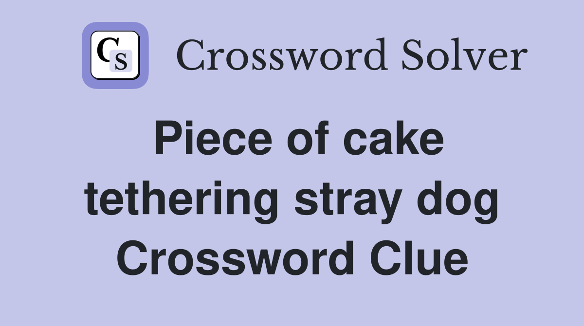 Piece of cake tethering stray dog Crossword Clue