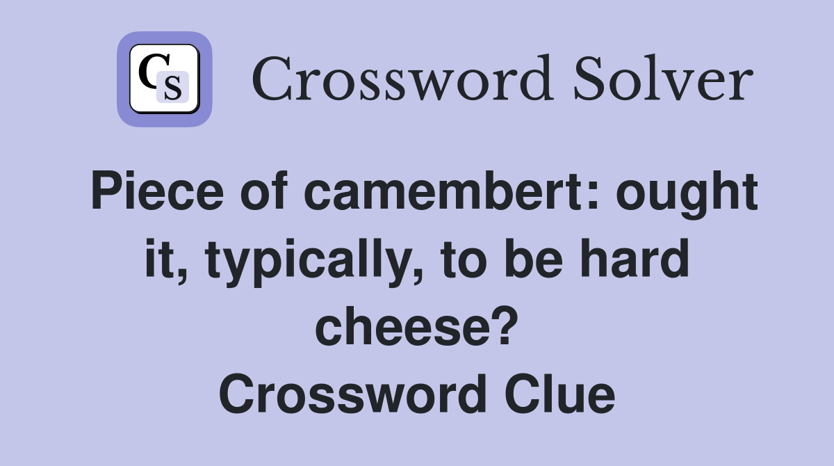 Piece of camembert: ought it, typically, to be hard cheese? Crossword Clue
