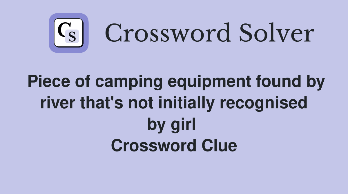 Piece of camping equipment found by river that's not initially recognised by girl  Crossword Clue