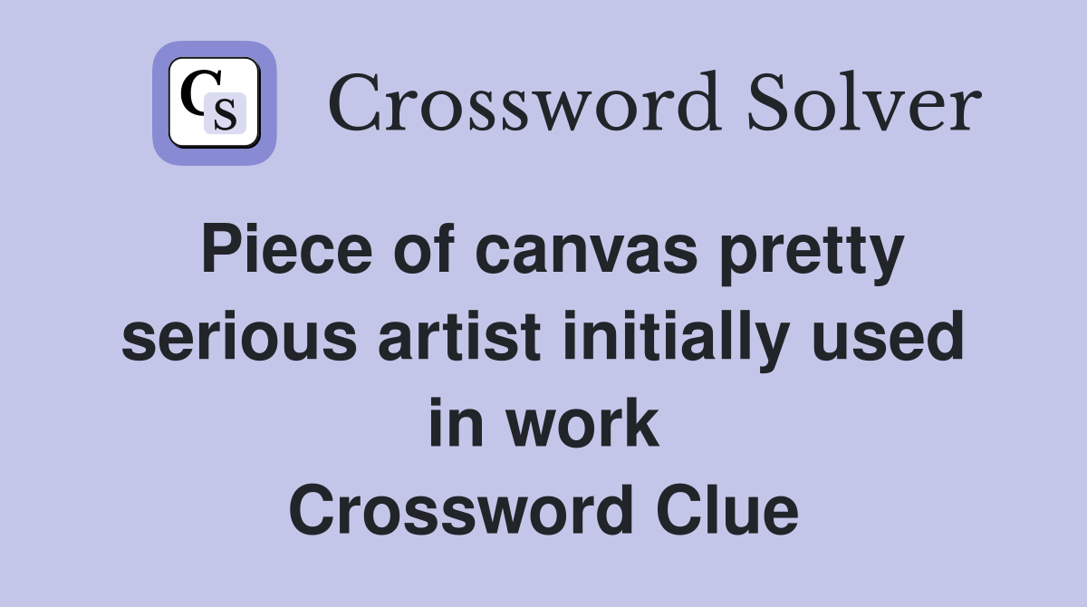 Piece of canvas pretty serious artist initially used in work Crossword Clue