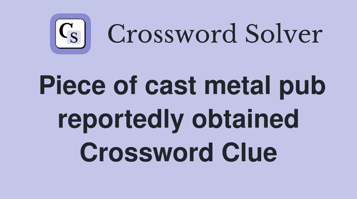 Piece of cast metal pub reportedly obtained Crossword Clue