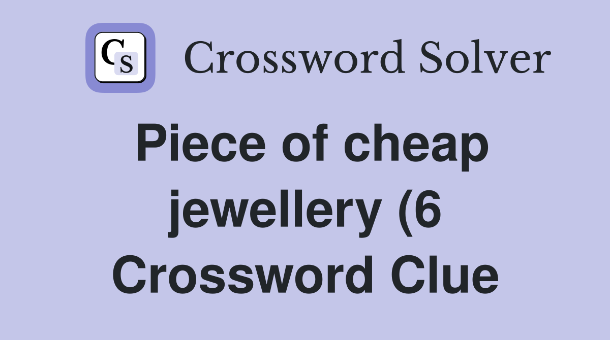 Piece of cheap jewellery (6) Crossword Clue Answers Crossword Solver Piece of cheap jewellery (6) Crossword Clue Answers Crossword Solver