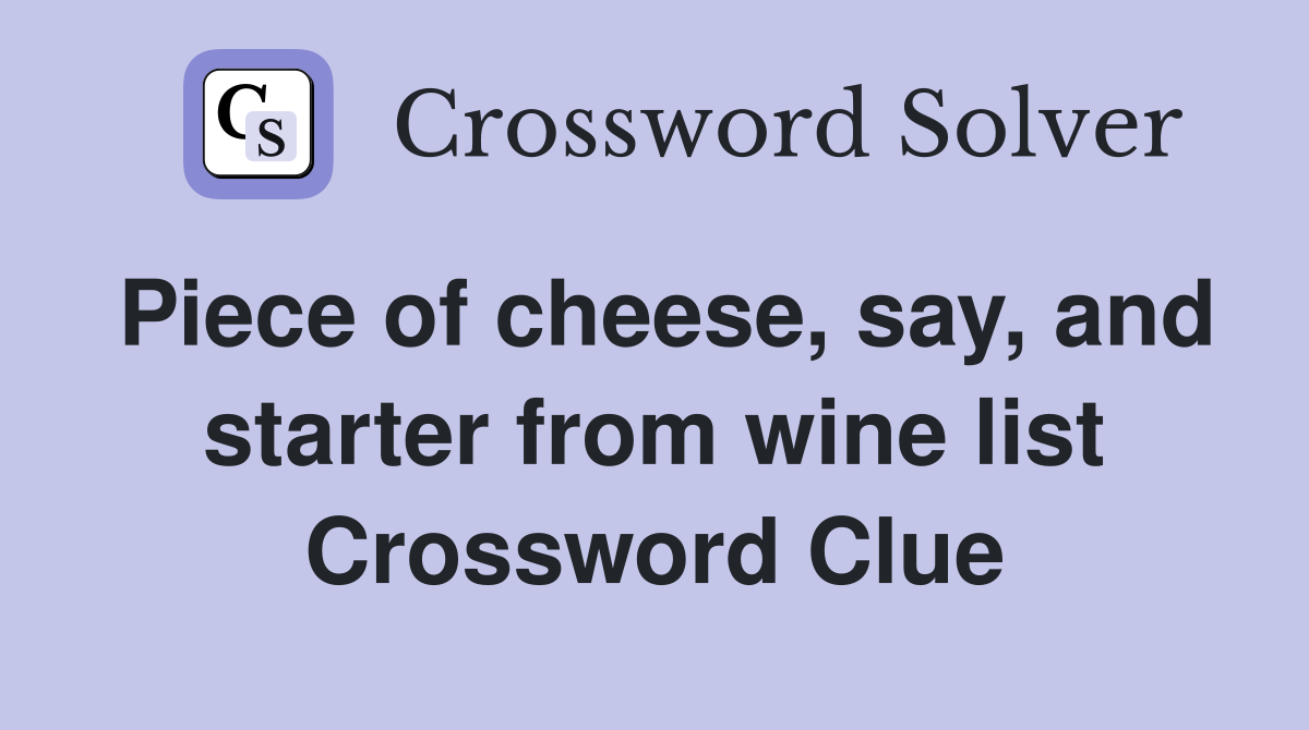 Piece of cheese, say, and starter from wine list Crossword Clue