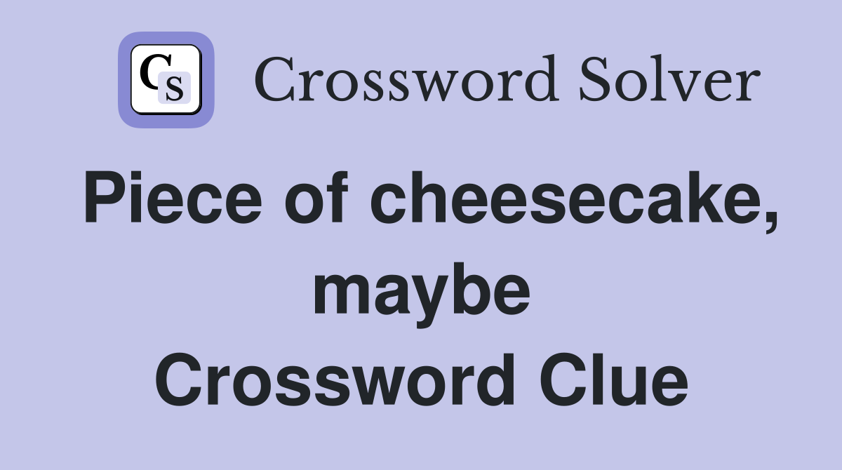 Piece of cheesecake, maybe Crossword Clue