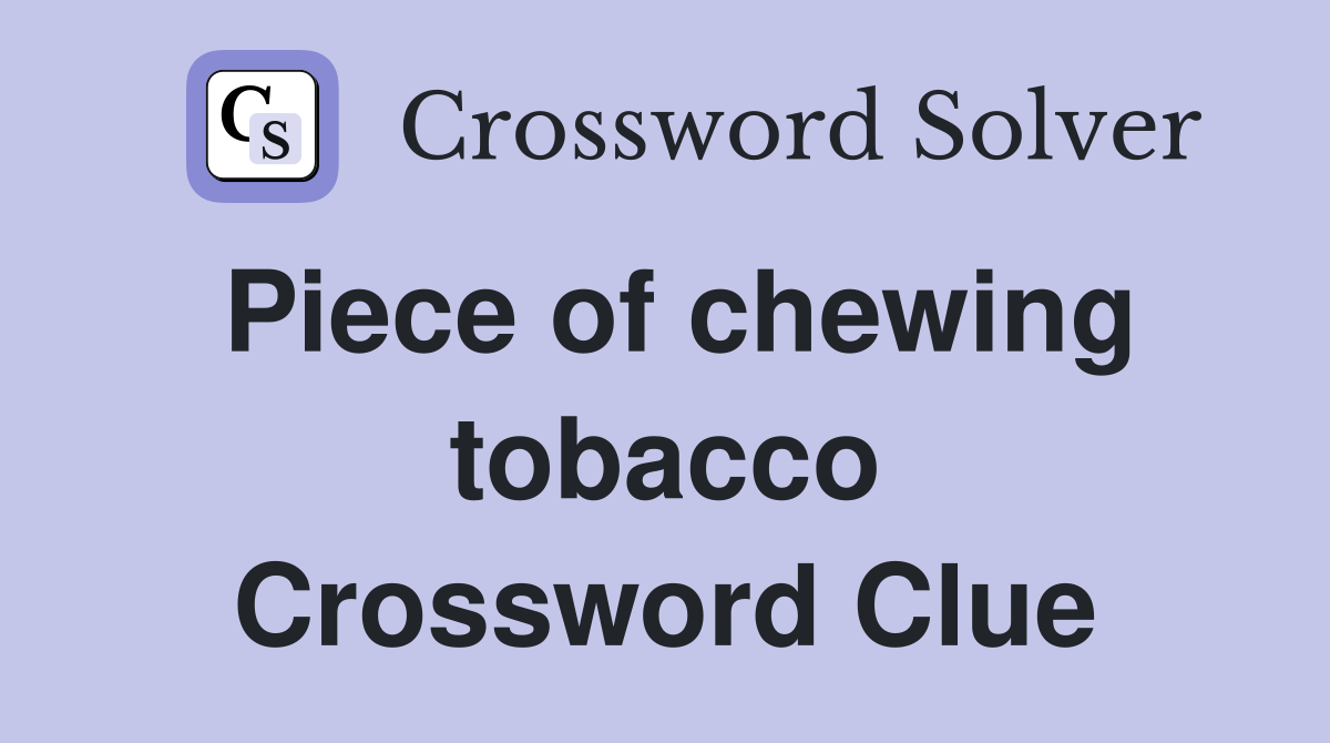 Piece of chewing tobacco Crossword Clue