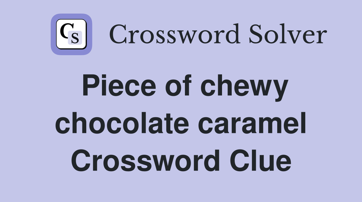 Piece of chewy chocolate caramel Crossword Clue