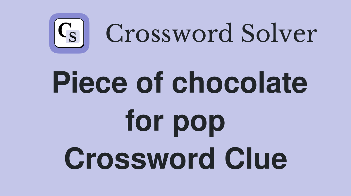 Piece of chocolate for pop Crossword Clue