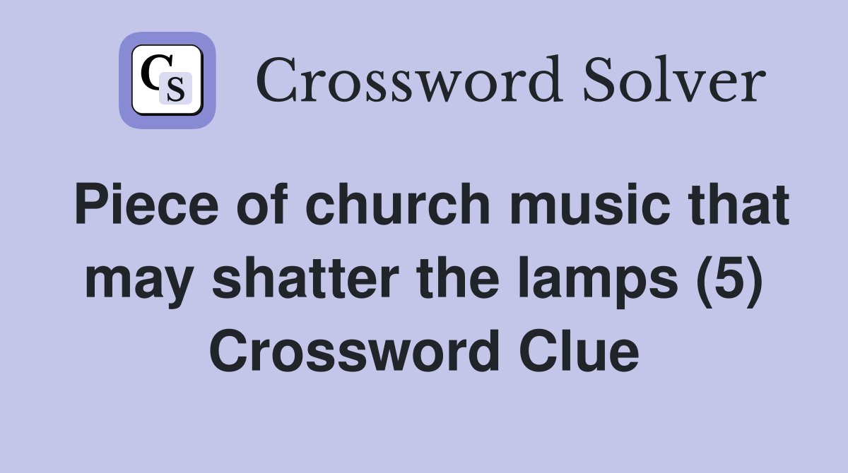 Piece of church music that may shatter the lamps (5) Crossword Clue