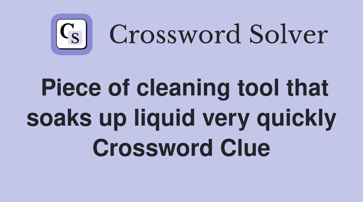 Piece of cleaning tool that soaks up liquid very quickly Crossword Clue