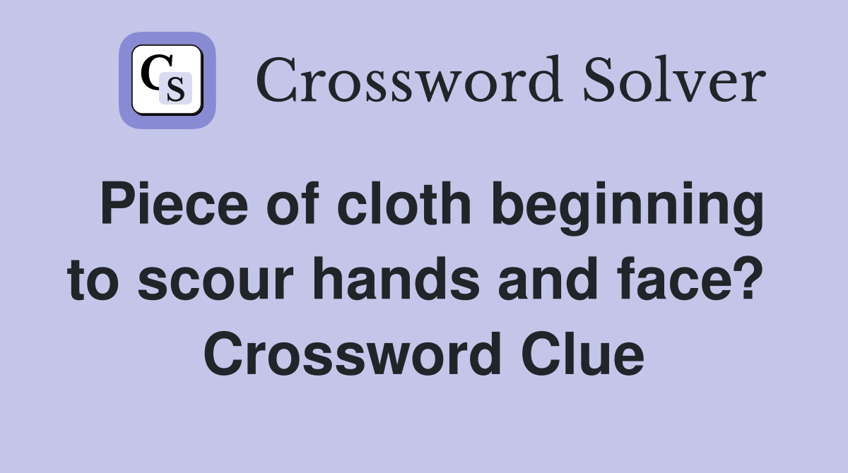Piece of cloth beginning to scour hands and face?  Crossword Clue