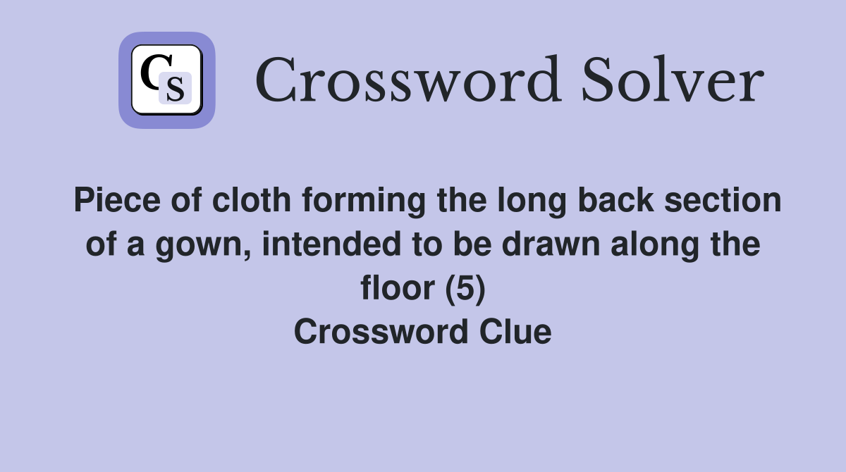 Piece of cloth forming the long back section of a gown, intended to be drawn along the floor (5) Crossword Clue