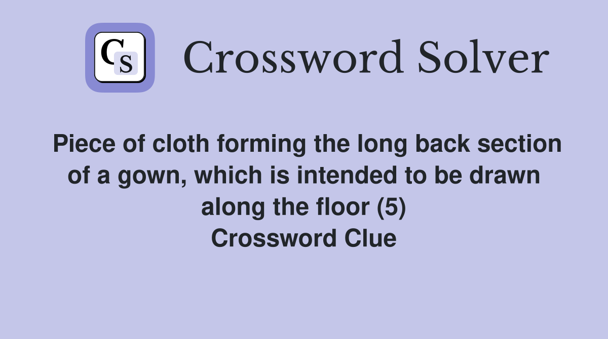 Piece of cloth forming the long back section of a gown, which is intended to be drawn along the floor (5) Crossword Clue