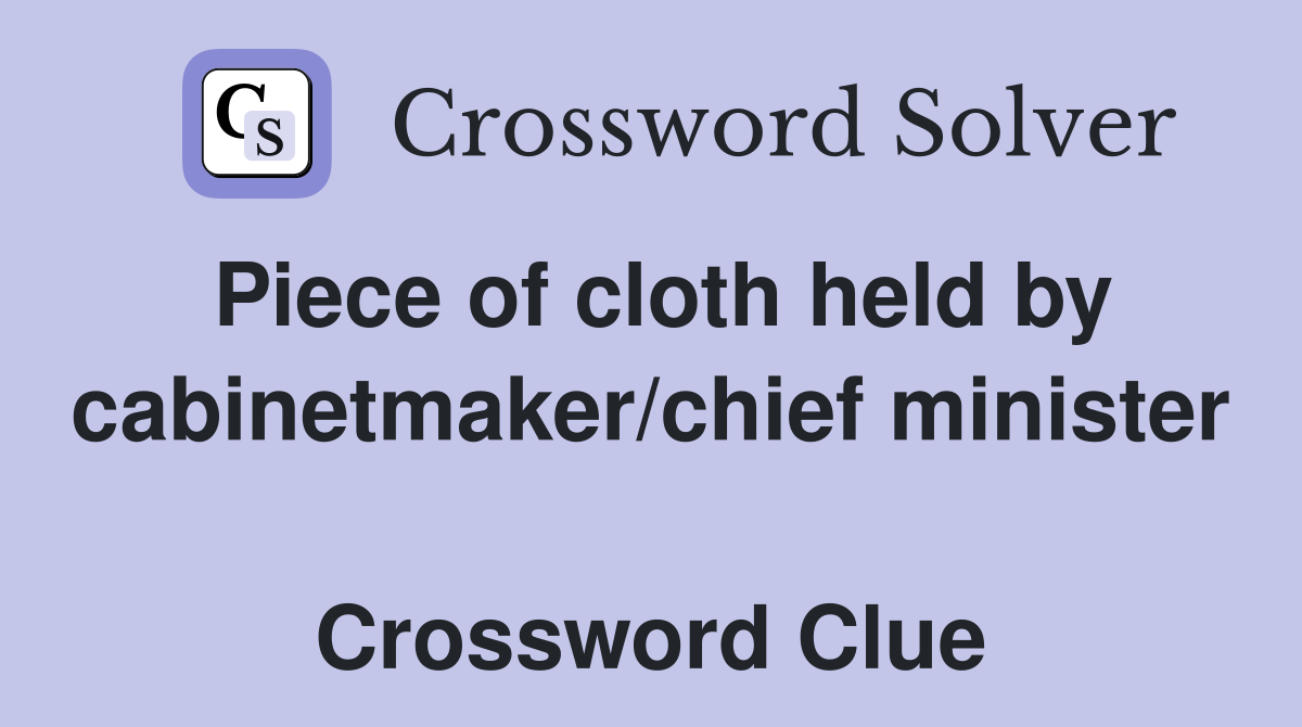 Piece of cloth held by cabinetmaker/chief minister  Crossword Clue
