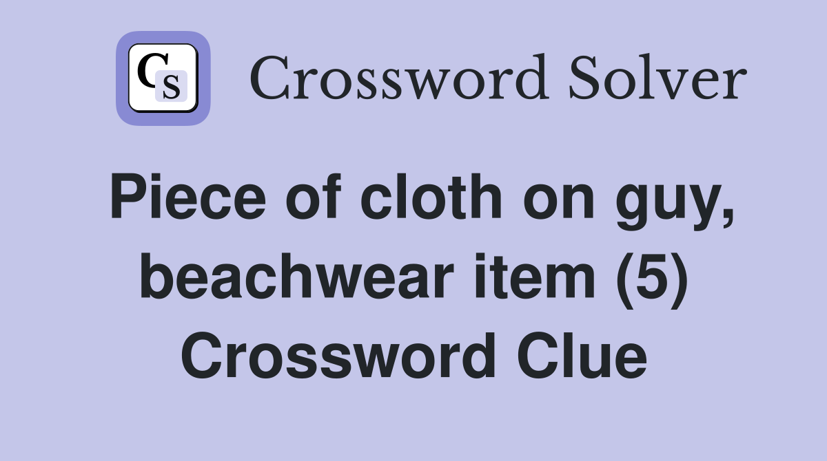 Piece of cloth on guy, beachwear item (5) Crossword Clue