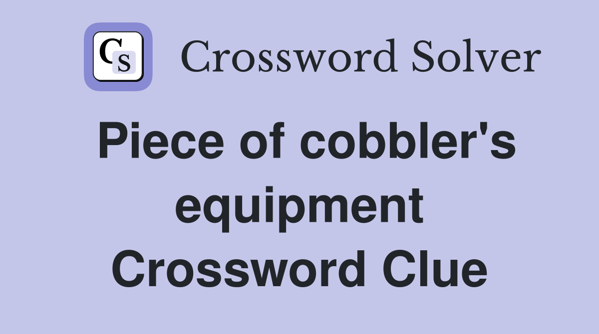 Piece of cobbler's equipment Crossword Clue