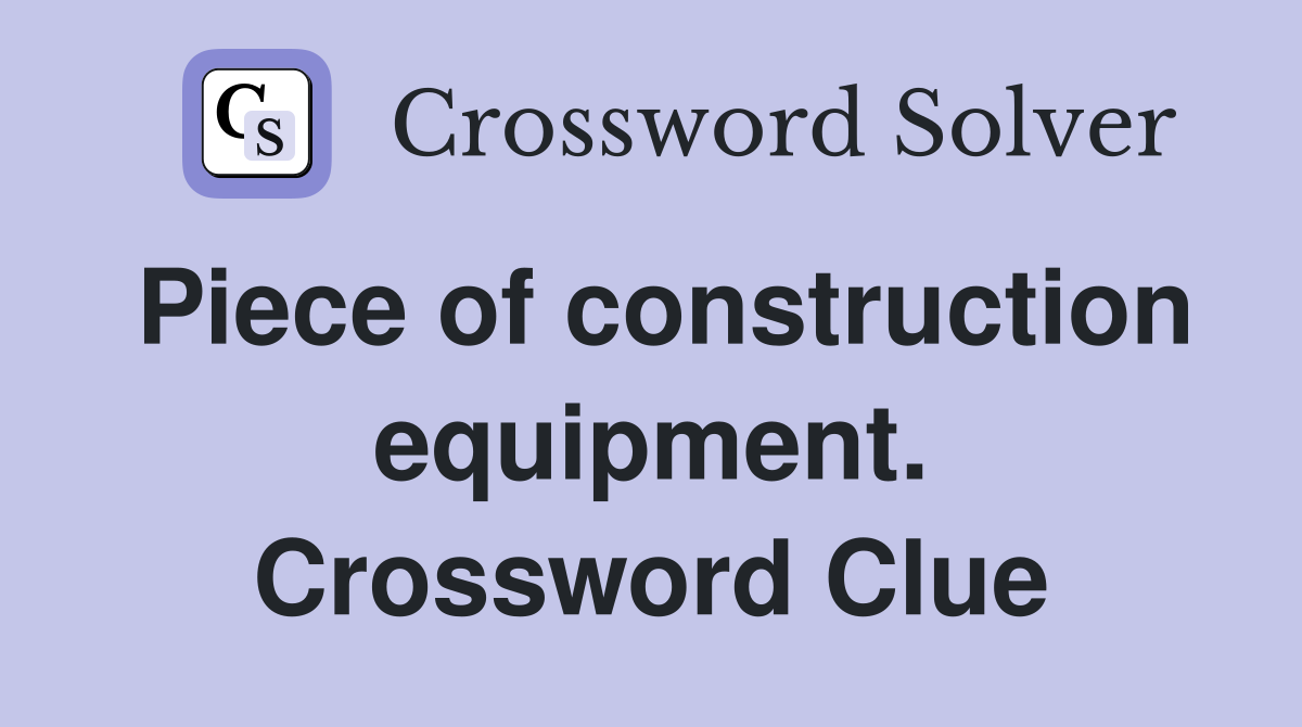 Piece of construction equipment. Crossword Clue