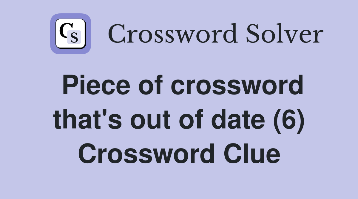 Piece of crossword that's out of date (6) Crossword Clue