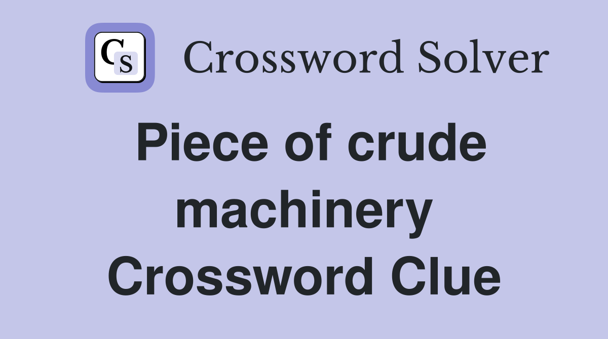 Piece of crude machinery Crossword Clue