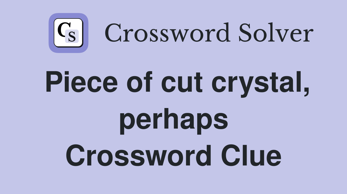 Piece of cut crystal, perhaps Crossword Clue