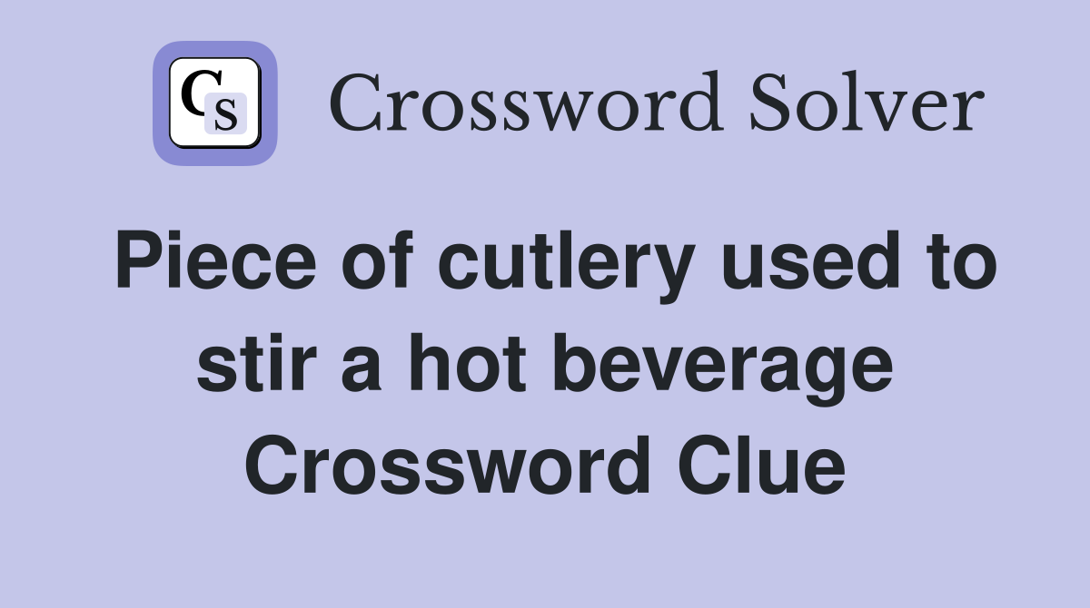 Piece of cutlery used to stir a hot beverage Crossword Clue