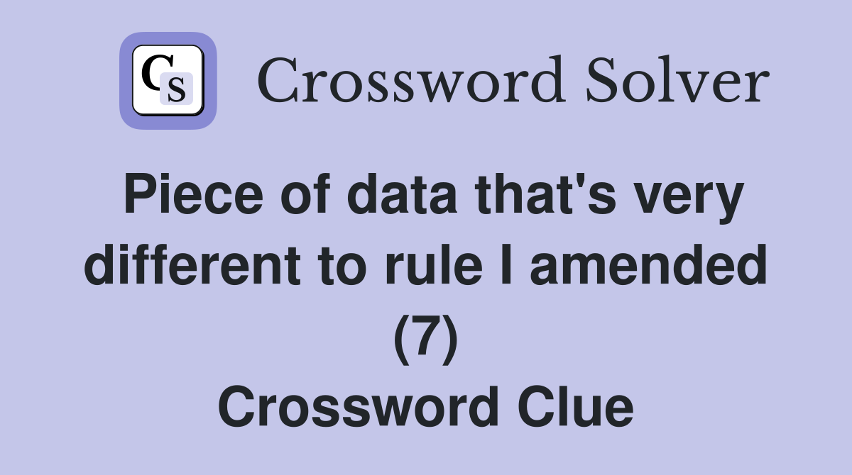 Piece of data that's very different to rule I amended (7) Crossword Clue