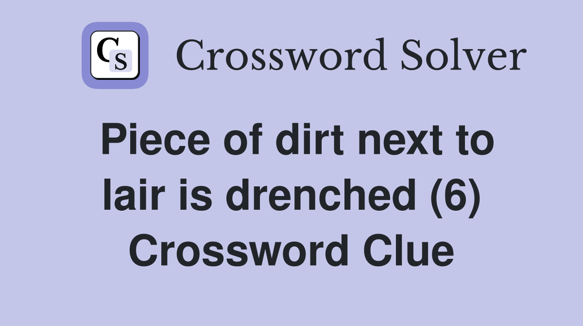 Piece of dirt next to lair is drenched (6) Crossword Clue