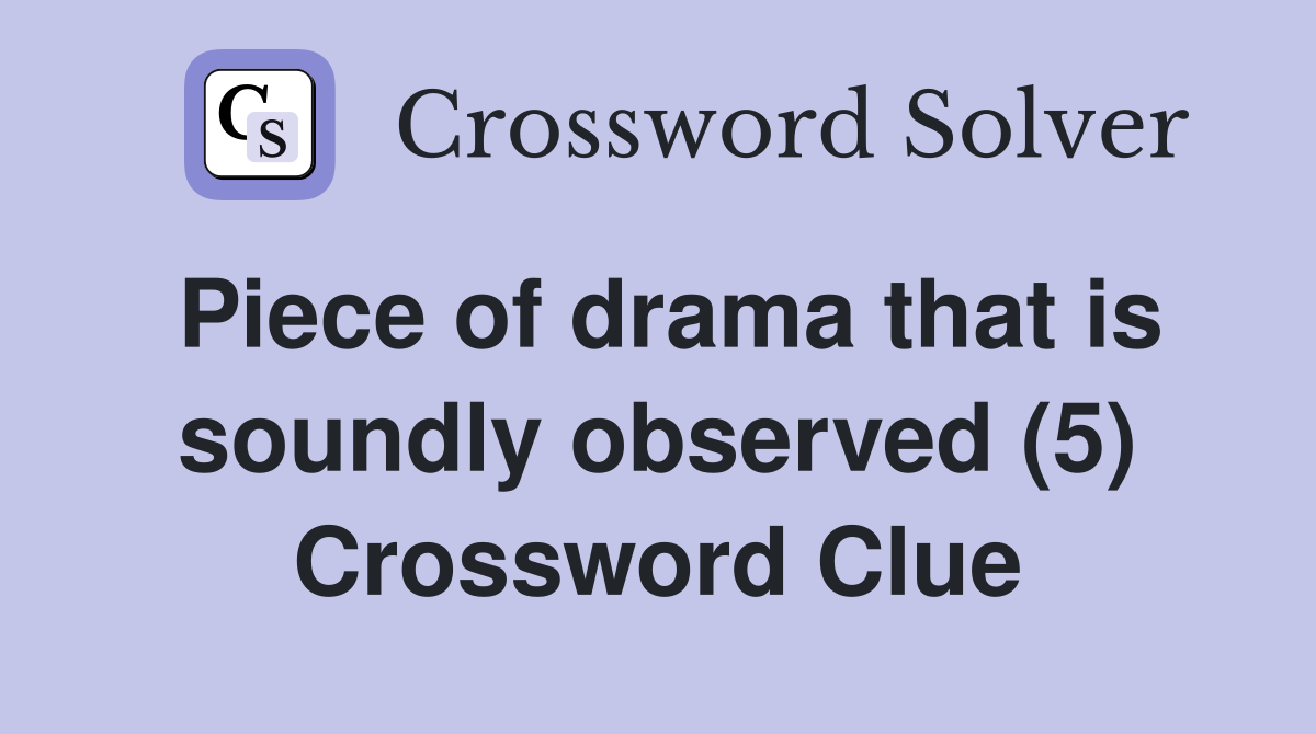 Piece of drama that is soundly observed (5) Crossword Clue