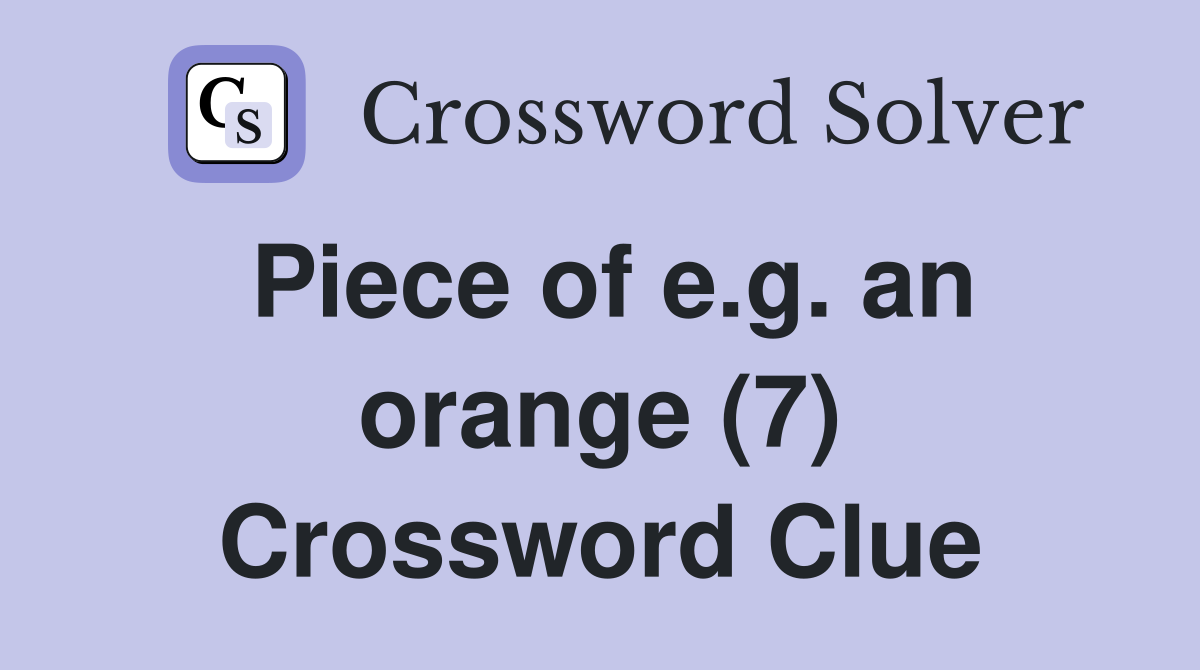 Piece of e.g. an orange (7) Crossword Clue