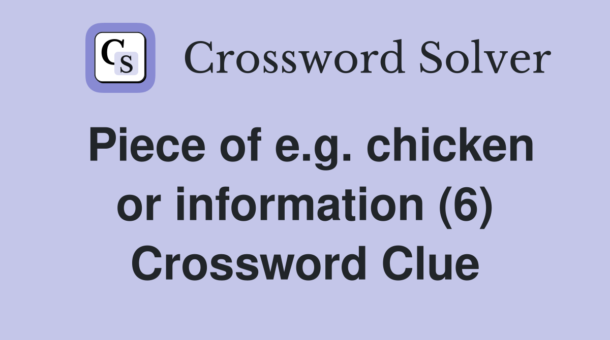 Piece of e.g. chicken or information (6) Crossword Clue