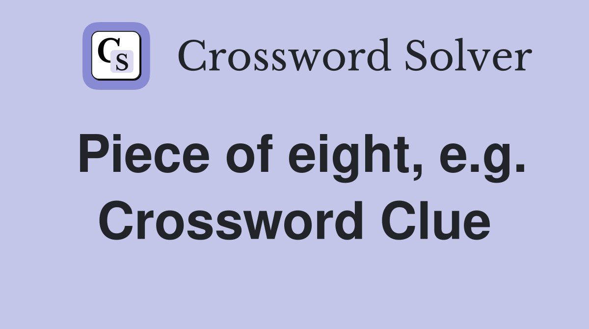 Piece of eight, e.g. Crossword Clue