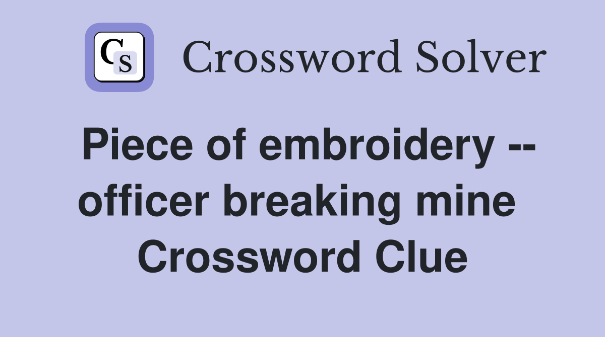 Piece of embroidery -- officer breaking mine  Crossword Clue