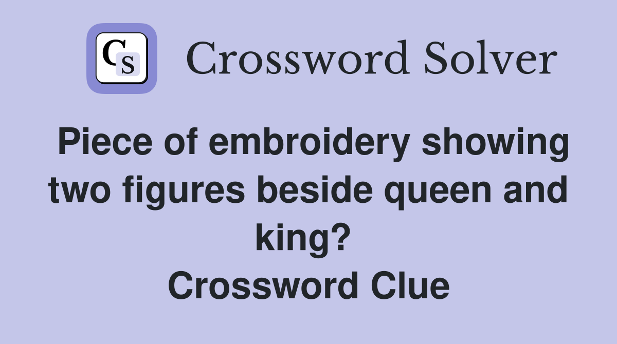 Piece of embroidery showing two figures beside queen and king?  Crossword Clue