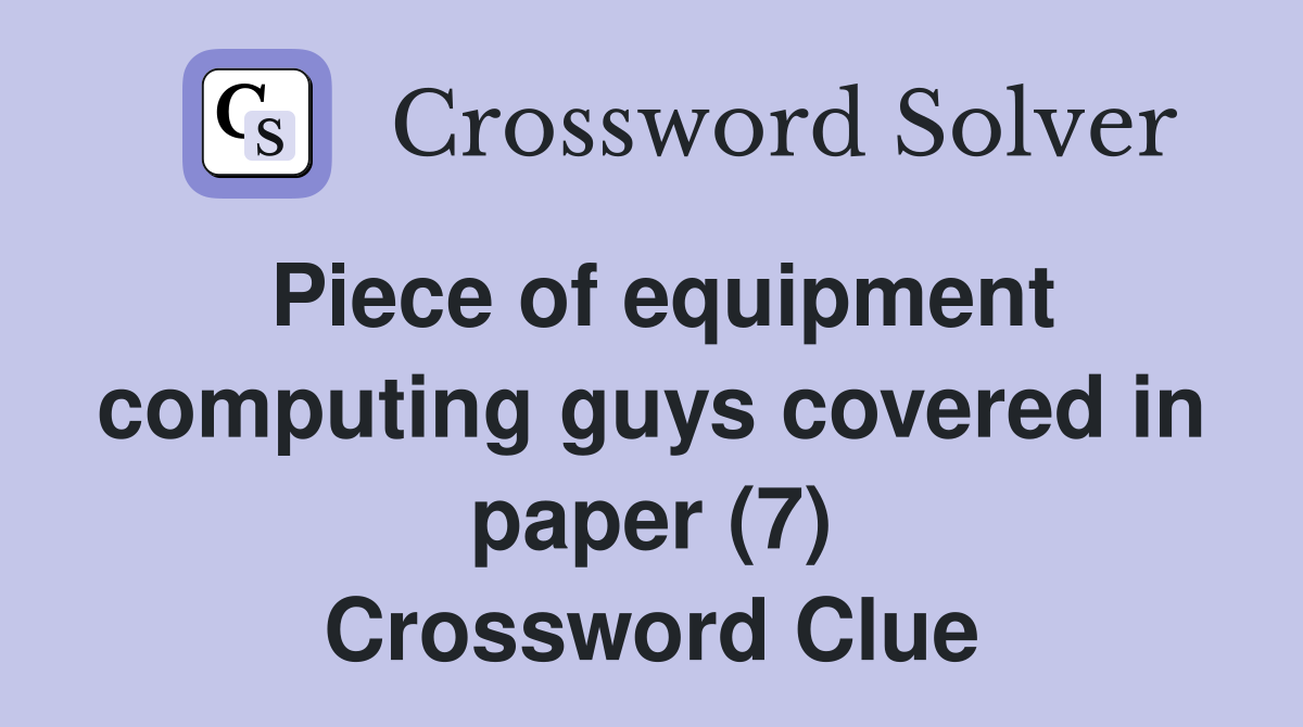Piece of equipment computing guys covered in paper (7) Crossword Clue
