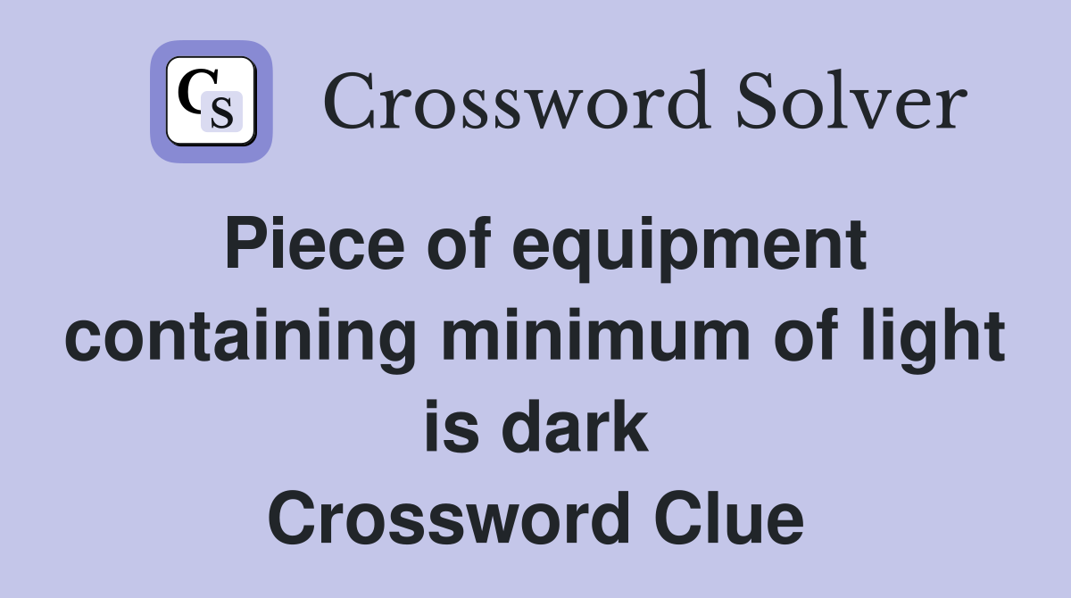 Piece of equipment containing minimum of light is dark Crossword Clue