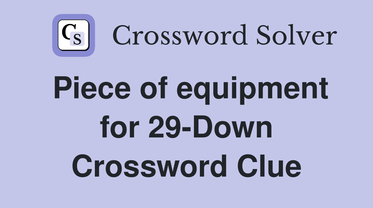 Piece of equipment for 29-Down Crossword Clue